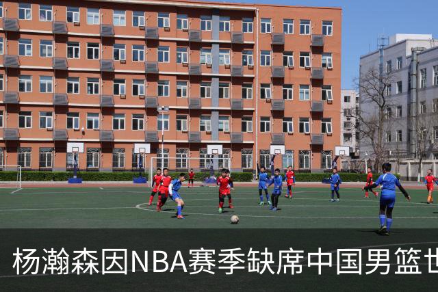杨瀚森因NBA赛季缺席中国男篮世预赛剩余比赛