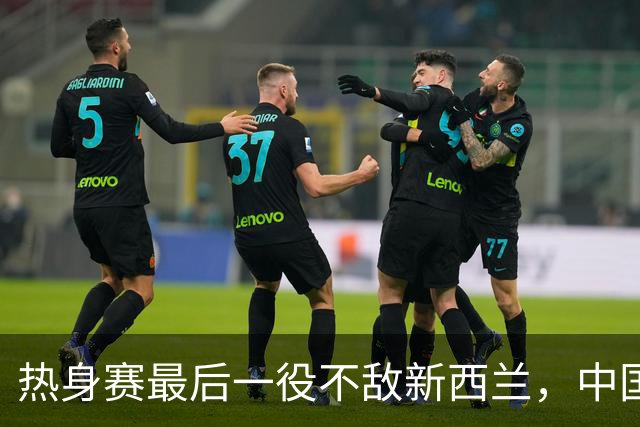 热身赛最后一役不敌新西兰，中国男篮遭遇连败，篮板失利严重